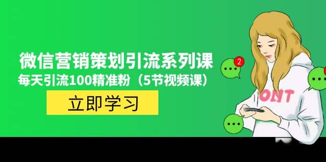 价值百万的微信营销策划引流系列课（5节视频课）网赚项目-副业赚钱-互联网创业-独家轻创IP星泽云创