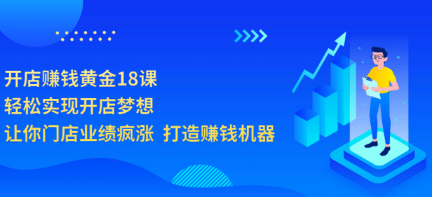 开店赚钱黄金18课，轻松实现开店梦想，让你门店业绩疯涨 打造赚钱机器网赚项目-副业赚钱-互联网创业-独家轻创IP星泽云创