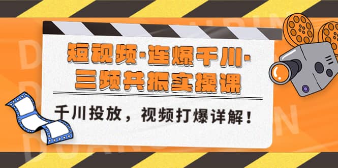 短视频·连爆千川·三频共振实操课，千川投放，视频打爆讲解网赚项目-副业赚钱-互联网创业-独家轻创IP星泽云创