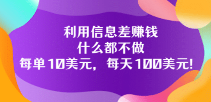利用信息差赚钱：什么都不做，每单10美元，每天100美元！网赚项目-副业赚钱-互联网创业-独家轻创IP星泽云创