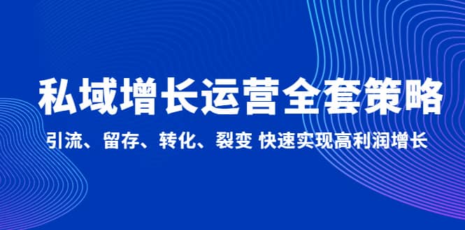 私域增长运营全套策略：引流、留存、转化、裂变 快速实现高利润增长网赚项目-副业赚钱-互联网创业-独家轻创IP星泽云创