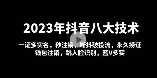 2023年抖音八大技术，一证多实名 秒注销 断抖破投流 永久捞证 钱包注销 等!网赚项目-副业赚钱-互联网创业-独家轻创IP星泽云创
