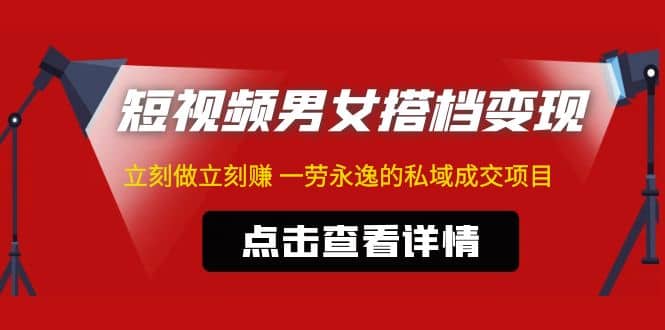 东哲·短视频男女搭档变现 立刻做立刻赚 一劳永逸的私域成交项目（不露脸）网赚项目-副业赚钱-互联网创业-独家轻创IP星泽云创