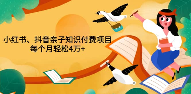 重磅发布小红书、抖音亲子知识付费项目，每个月轻松4万+（价值888元）网赚项目-副业赚钱-互联网创业-独家轻创IP星泽云创