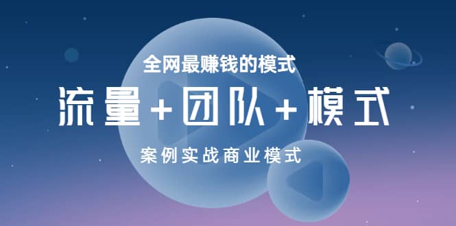 全网最赚钱的模式《流量+团队+模式》案例实战商业模式网赚项目-副业赚钱-互联网创业-独家轻创IP星泽云创