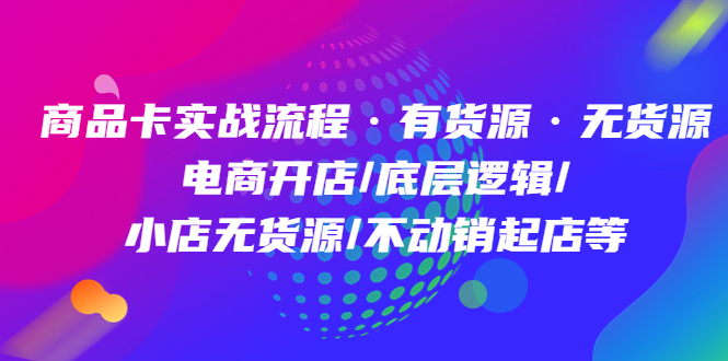 商品卡实战流程·有货源无货源 电商开店/底层逻辑/小店无货源/不动销起店等网赚项目-副业赚钱-互联网创业-独家轻创IP星泽云创