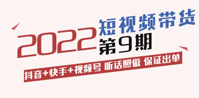 短视频带货第9期：抖音+快手+视频号 听话照做 保证出单（价值3299元)网赚项目-副业赚钱-互联网创业-独家轻创IP星泽云创