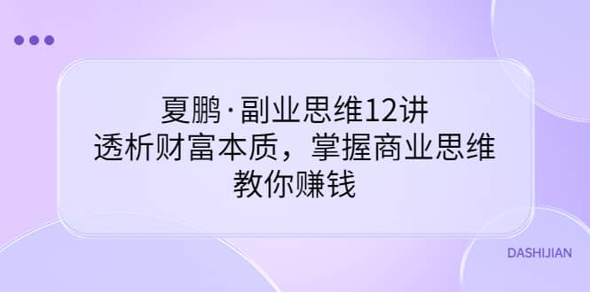 副业思维12讲，透析财富本质，掌握商业思维，教你赚钱网赚项目-副业赚钱-互联网创业-独家轻创IP星泽云创