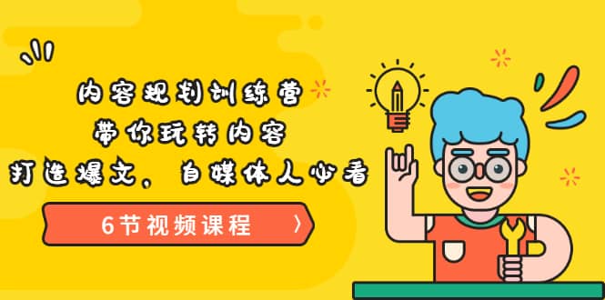 《内容规划训练营》带你玩转内容，打造爆文，自媒体人必看（6节视频课程）网赚项目-副业赚钱-互联网创业-独家轻创IP星泽云创