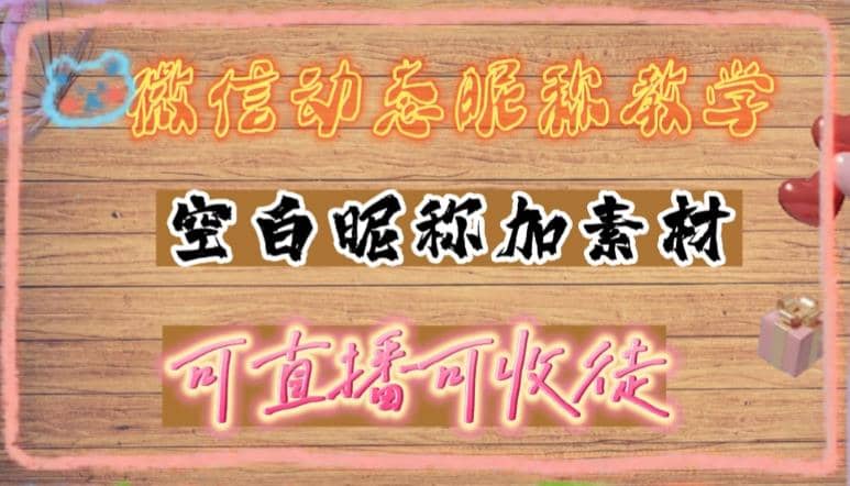 微信动态昵称设置方法，可抖音直播引流，日赚上百【详细视频教程+素材】网赚项目-副业赚钱-互联网创业-独家轻创IP星泽云创