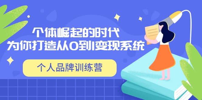 「个人品牌训练营」个体崛起的时代，为你打造从0到1变现系统（12节视频课）网赚项目-副业赚钱-互联网创业-独家轻创IP星泽云创