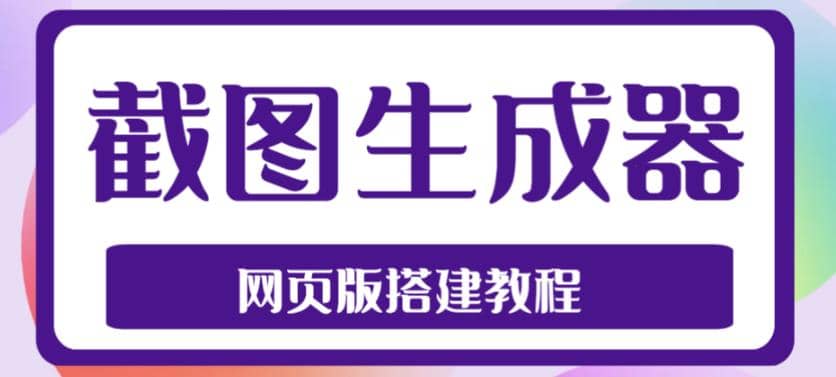 2023最新在线截图生成器源码+搭建视频教程，支持电脑和手机端在线制作生成网赚项目-副业赚钱-互联网创业-独家轻创IP星泽云创