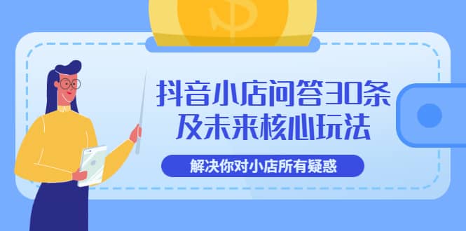 抖音小店问答30条及未来核心玩法，解决你对小店所有疑惑【3节视频课】网赚项目-副业赚钱-互联网创业-独家轻创IP星泽云创