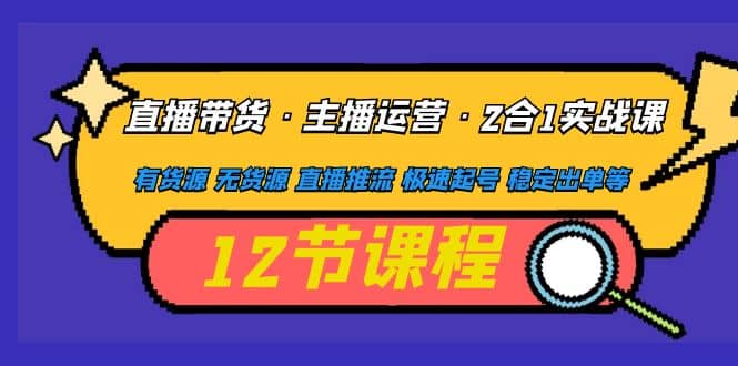 直播带货·主播运营2合1实战课 有货源 无货源 直播推流 极速起号 稳定出单网赚项目-副业赚钱-互联网创业-独家轻创IP星泽云创