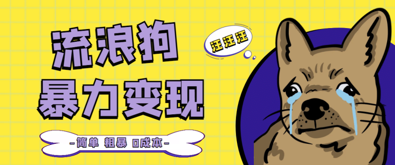 流浪狗暴力变现项目【项目流程+操作详解】网赚项目-副业赚钱-互联网创业-独家轻创IP星泽云创