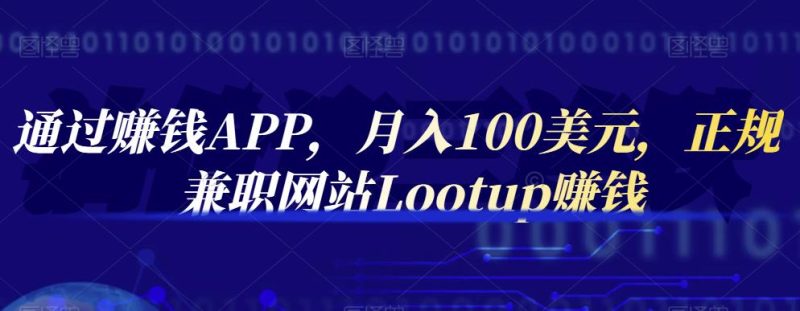 通过赚钱APP，月入100美元，正规兼职网站Lootup赚钱网赚项目-副业赚钱-互联网创业-独家轻创IP星泽云创