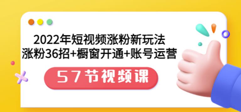 2022年短视频涨粉新玩法：涨粉36招+橱窗开通+账号运营（57节视频课）网赚项目-副业赚钱-互联网创业-独家轻创IP星泽云创