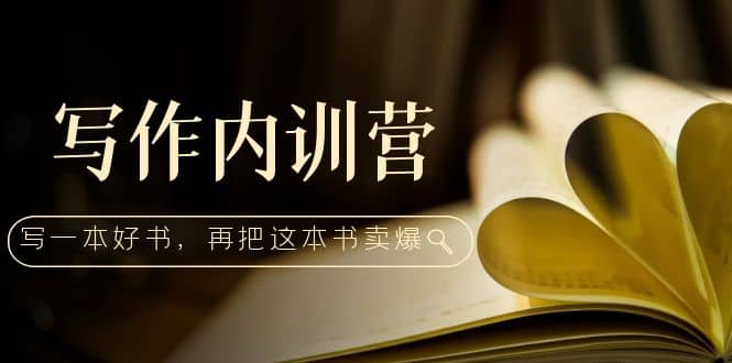 写作内训营：百万级大佬教你如何写一本好书，再把这本书卖爆网赚项目-副业赚钱-互联网创业-独家轻创IP星泽云创
