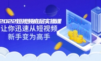 2022短视频底层实操课:让你迅速从短视频新手变为高手(价值7980元)网赚项目-副业赚钱-互联网创业-独家轻创IP星泽云创