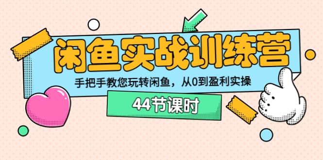 闲鱼实战训练营：手把手教您玩转闲鱼，从0到盈利实操（44节课时）网赚项目-副业赚钱-互联网创业-独家轻创IP星泽云创