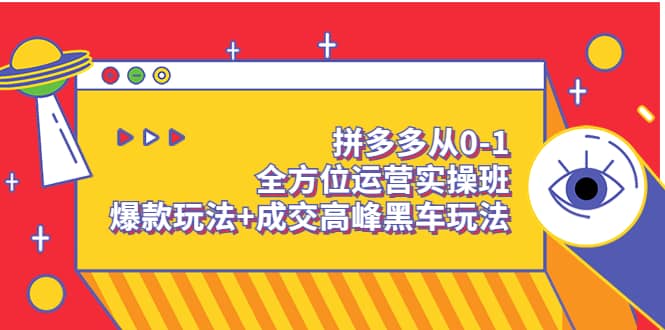 拼多多从0-1全方位运营实操班：爆款玩法+成交高峰黑车玩法（价值1280）网赚项目-副业赚钱-互联网创业-独家轻创IP星泽云创