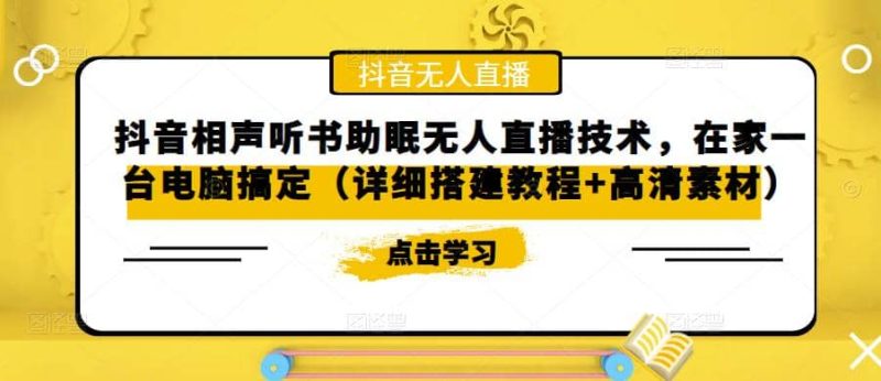 抖音相声听书助眠无人直播技术，在家一台电脑搞定（视频教程+高清素材）网赚项目-副业赚钱-互联网创业-独家轻创IP星泽云创