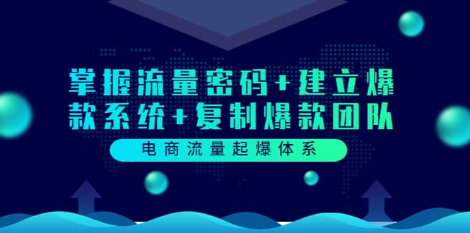 电商流量起爆体系：掌握流量密码+建立爆款系统+复制爆款团队（价值599）网赚项目-副业赚钱-互联网创业-独家轻创IP星泽云创