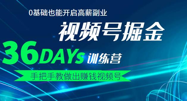 【视频号掘金营】36天手把手教做出赚钱视频号，0基础也能开启高薪副业网赚项目-副业赚钱-互联网创业-独家轻创IP星泽云创
