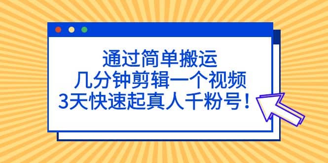 通过简单搬运，几分钟剪辑一个视频，3天快速起真人千粉号网赚项目-副业赚钱-互联网创业-独家轻创IP星泽云创