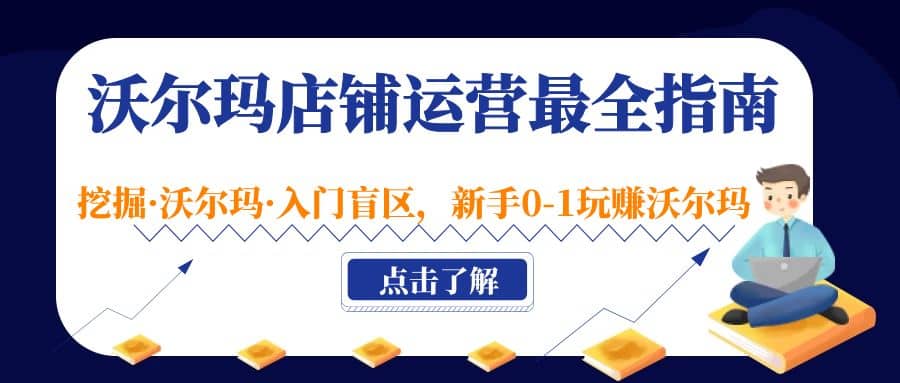 沃尔玛店铺·运营最全指南，挖掘·沃尔玛·入门盲区，新手0-1玩赚沃尔玛网赚项目-副业赚钱-互联网创业-独家轻创IP星泽云创