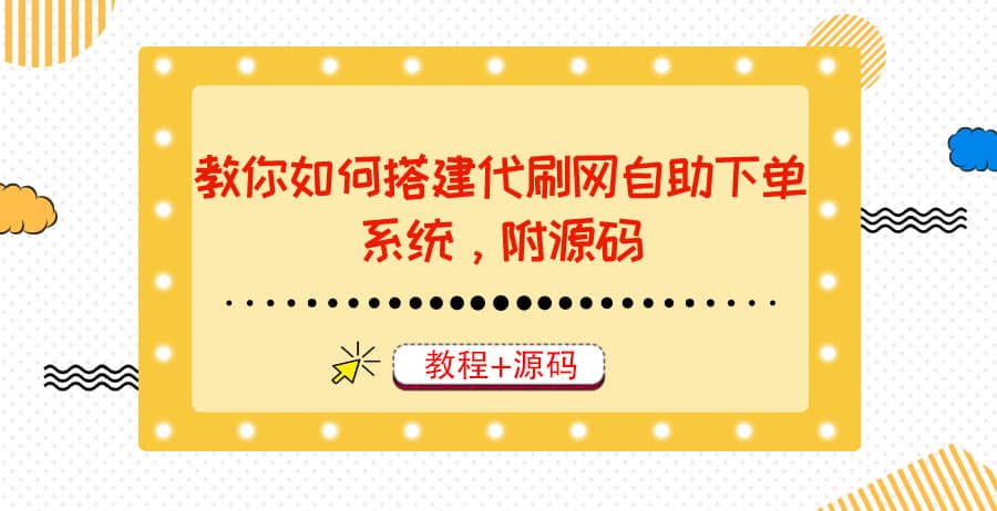 教你如何搭建代刷网自助下单系统，月赚大几千很轻松（教程+源码）网赚项目-副业赚钱-互联网创业-独家轻创IP星泽云创