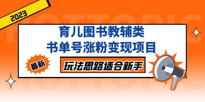 育儿图书教辅类书单号涨粉变现项目，玩法思路适合新手，无私分享给你网赚项目-副业赚钱-互联网创业-独家轻创IP星泽云创