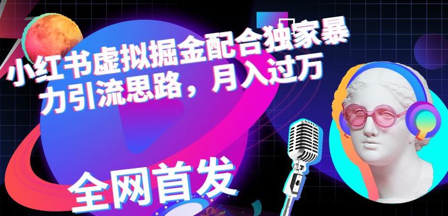 小红书虚拟掘金配合独家首发暴力引流思路，月入过万【揭秘】网赚项目-副业赚钱-互联网创业-独家轻创IP星泽云创