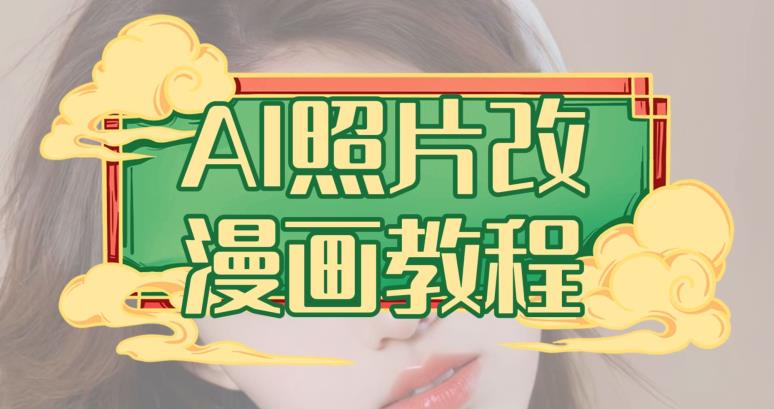 AI照片改漫画教程，0基础小白也能操作【揭秘】网赚项目-副业赚钱-互联网创业-独家轻创IP星泽云创