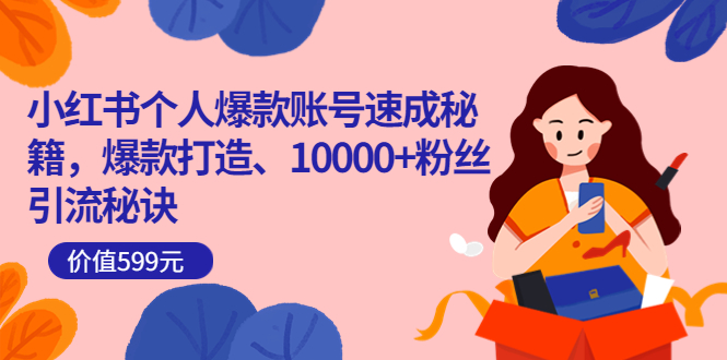 小红书个人爆款账号速成秘籍，爆款打造、10000+粉丝引流秘诀（价值599）网赚项目-副业赚钱-互联网创业-独家轻创IP星泽云创