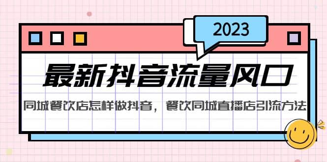 2023最新抖音流量风口，同城餐饮店怎样做抖音，餐饮同城直播店引流方法网赚项目-副业赚钱-互联网创业-独家轻创IP星泽云创