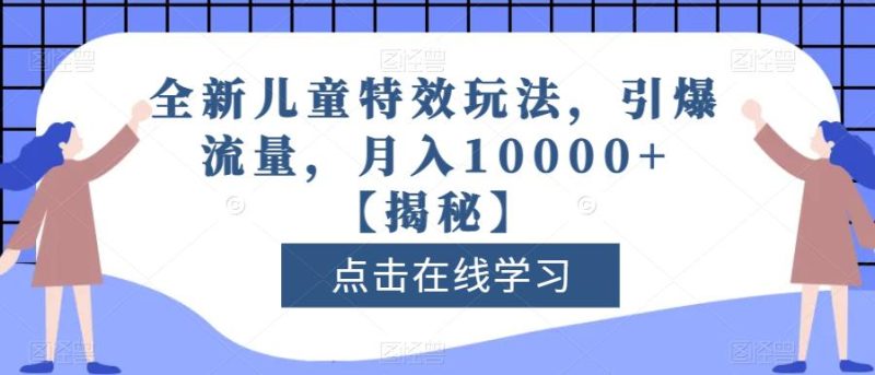 全新儿童特效玩法,引爆流量,月入10000+【揭秘】网赚项目-副业赚钱-互联网创业-独家轻创IP星泽云创