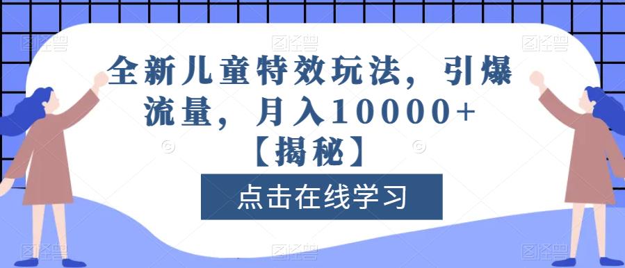 全新儿童特效玩法，引爆流量，月入10000+【揭秘】网赚项目-副业赚钱-互联网创业-独家轻创IP星泽云创