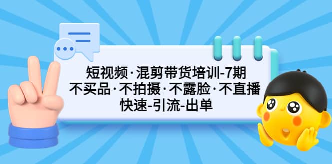 短视频·混剪带货培训-第7期 不买品·不拍摄·不露脸·不直播 快速引流出单网赚项目-副业赚钱-互联网创业-独家轻创IP星泽云创