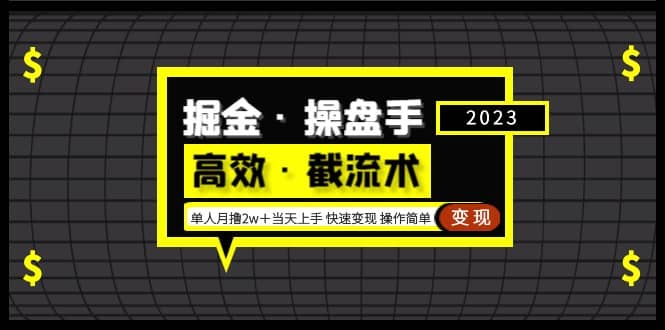 掘金·操盘手（高效·截流术）单人·月撸2万＋当天上手 快速变现 操作简单网赚项目-副业赚钱-互联网创业-独家轻创IP星泽云创
