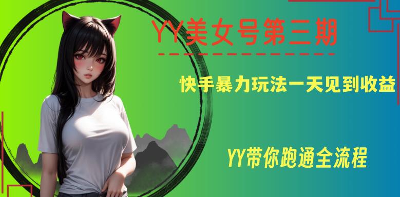 YY美女号第三期，快手暴力玩法一天见到收益，带你跑通全流程【揭秘】网赚项目-副业赚钱-互联网创业-独家轻创IP星泽云创