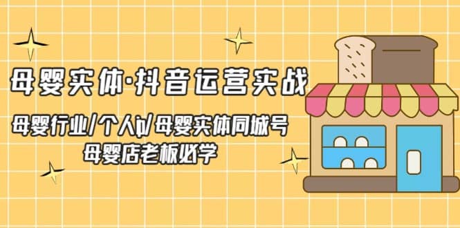 母婴实体·抖音运营实战 母婴行业·个人ip·母婴实体同城号 母婴店老板必学网赚项目-副业赚钱-互联网创业-独家轻创IP星泽云创