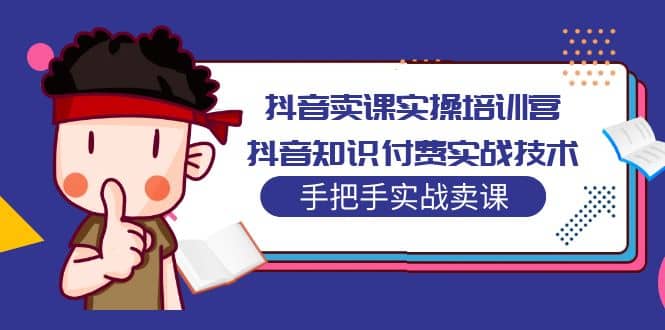 抖音卖课实操培训营：抖音知识付费实战技术，手把手实战课网赚项目-副业赚钱-互联网创业-独家轻创IP星泽云创