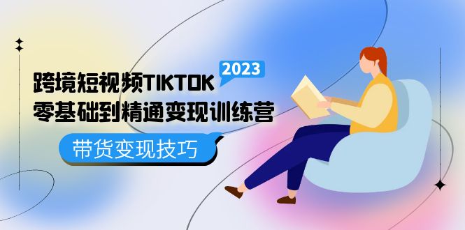跨境·短视频TIKTOK零基础到精通变现训练营 短视频·独立站·带货变现技巧网赚项目-副业赚钱-互联网创业-独家轻创IP星泽云创