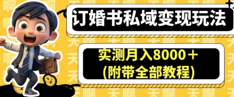 订婚书私域变现玩法，实测月入8000＋(附带全部教程)【揭秘】网赚项目-副业赚钱-互联网创业-独家轻创IP星泽云创