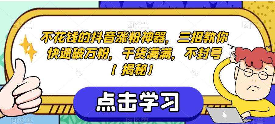 不花钱的抖音涨粉神器，三招教你快速破万粉，干货满满，不封号【揭秘】网赚项目-副业赚钱-互联网创业-独家轻创IP星泽云创