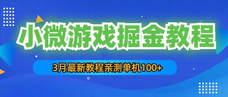 3月最新小微游戏掘金教程：单人可操作5-10台手机网赚项目-副业赚钱-互联网创业-独家轻创IP星泽云创