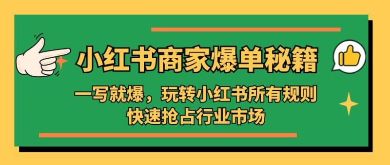 小红书·商家爆单秘籍：一写就爆，玩转小红书所有规则，快速抢占行业市场网赚项目-副业赚钱-互联网创业-独家轻创IP星泽云创