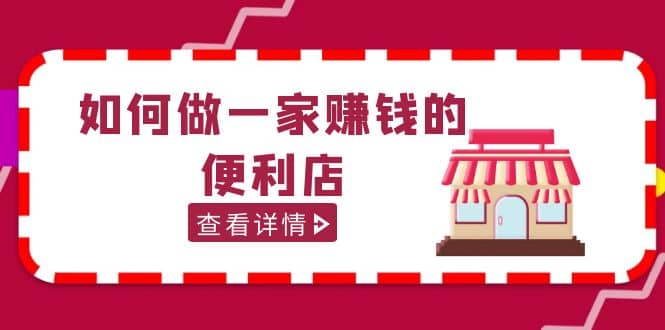 200w粉丝大V教你如何做一家赚钱的便利店选址教程，抖音卖999（无水印）网赚项目-副业赚钱-互联网创业-独家轻创IP星泽云创
