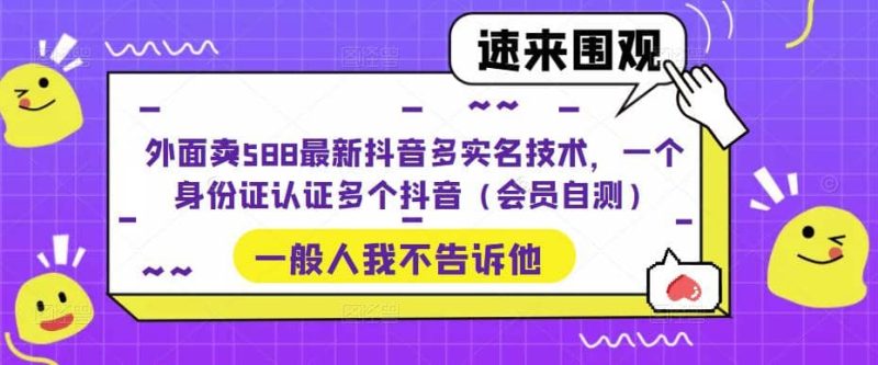 外面卖588最新抖音多实名技术,一个身份证认证多个抖音(会员自测)网赚项目-副业赚钱-互联网创业-独家轻创IP星泽云创